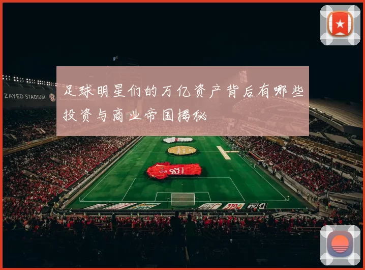 足球明星们的万亿资产背后有哪些投资与商业帝国揭秘