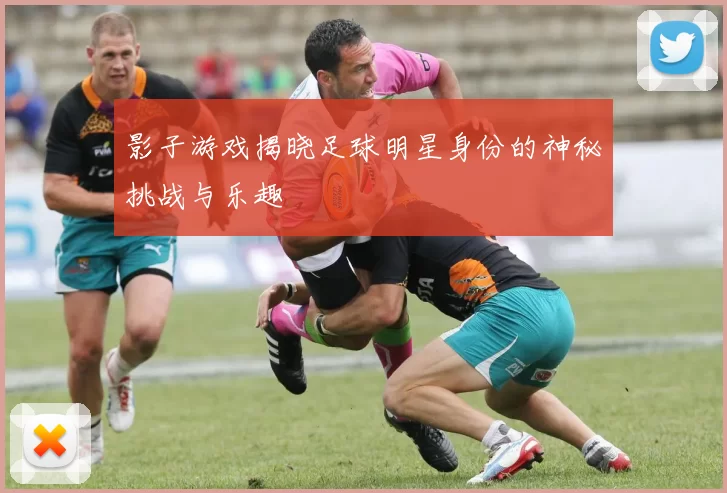 影子游戏揭晓足球明星身份的神秘挑战与乐趣