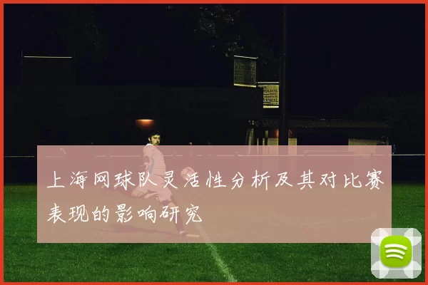 上海网球队灵活性分析及其对比赛表现的影响研究