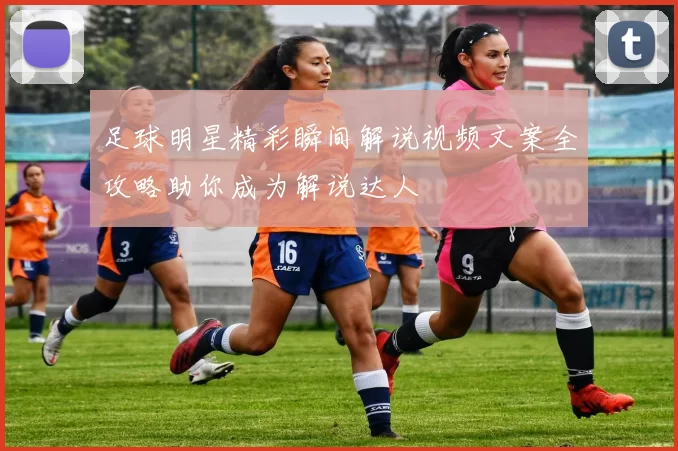 足球明星精彩瞬间解说视频文案全攻略助你成为解说达人