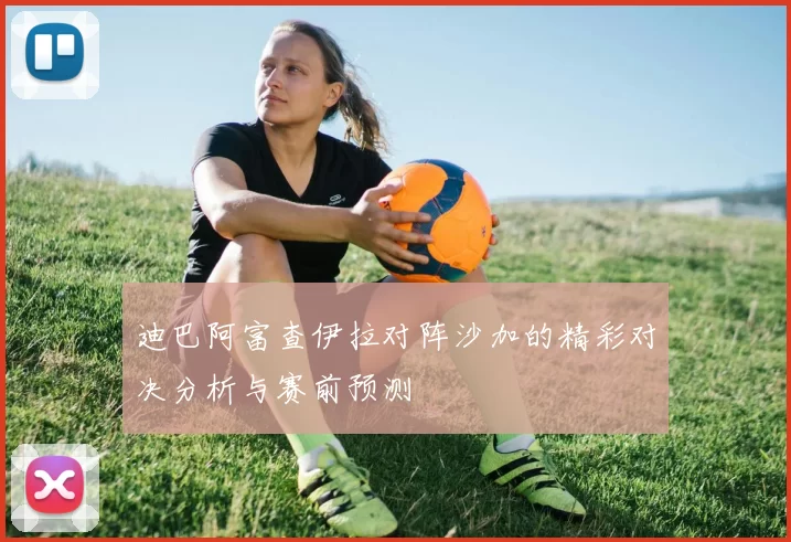 迪巴阿富查伊拉对阵沙加的精彩对决分析与赛前预测