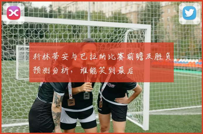 科林蒂安与巴拉纳比赛前瞻及胜负预测分析，谁能笑到最后
