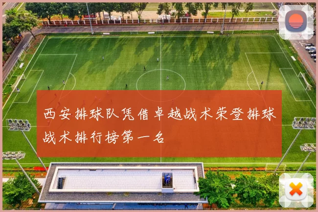 西安排球队凭借卓越战术荣登排球战术排行榜第一名