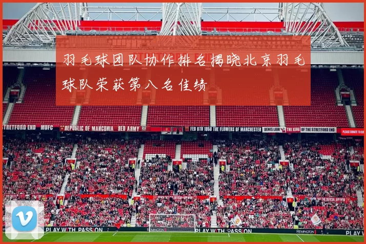 羽毛球团队协作排名揭晓北京羽毛球队荣获第八名佳绩