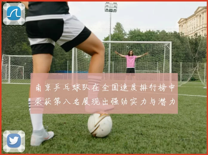 南京乒乓球队在全国速度排行榜中荣获第八名展现出强劲实力与潜力