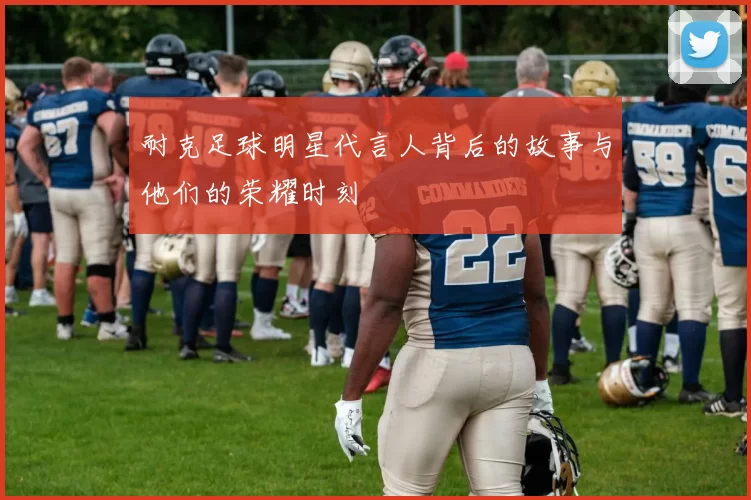 耐克足球明星代言人背后的故事与他们的荣耀时刻
