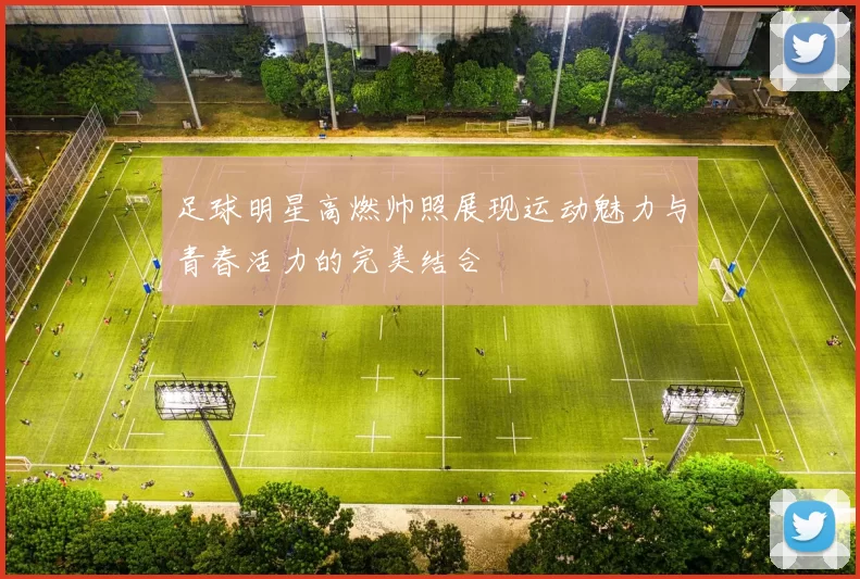 足球明星高燃帅照展现运动魅力与青春活力的完美结合