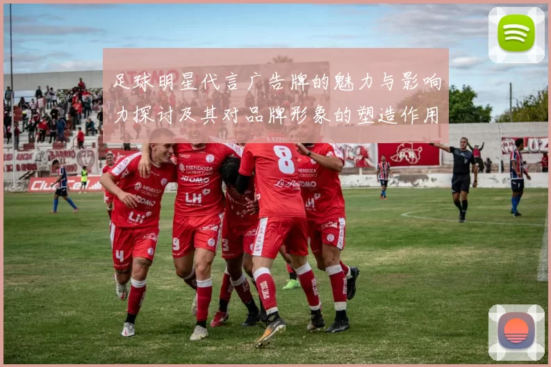 足球明星代言广告牌的魅力与影响力探讨及其对品牌形象的塑造作用