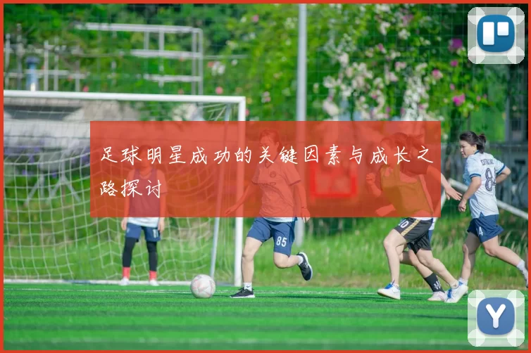 足球明星成功的关键因素与成长之路探讨