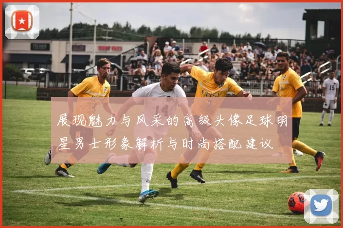 展现魅力与风采的高级头像足球明星男士形象解析与时尚搭配建议