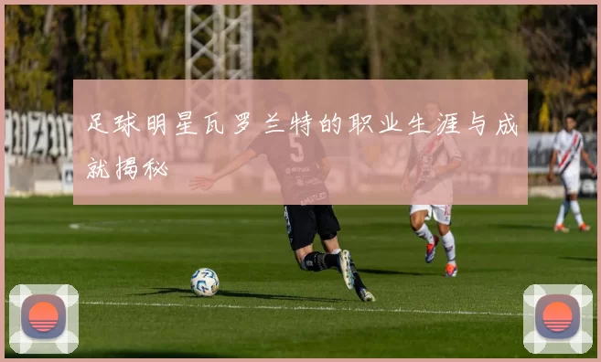 足球明星瓦罗兰特的职业生涯与成就揭秘