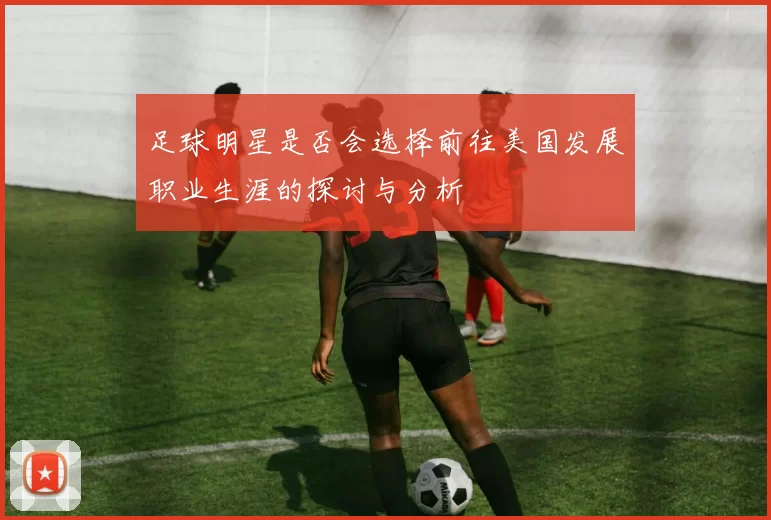 足球明星是否会选择前往美国发展职业生涯的探讨与分析