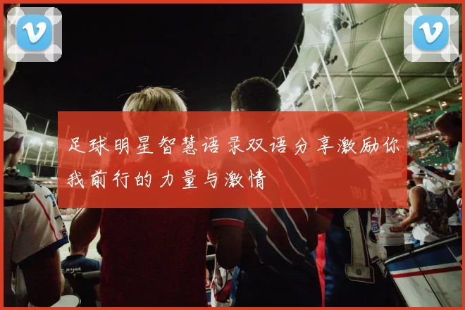足球明星智慧语录双语分享激励你我前行的力量与激情