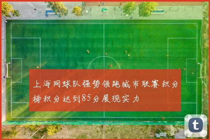 上海网球队强势领跑城市联赛积分榜积分达到85分展现实力