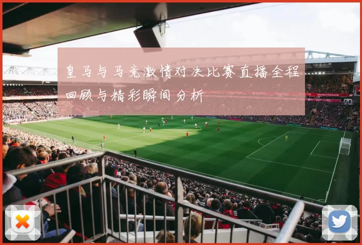 皇马与马竞激情对决比赛直播全程回顾与精彩瞬间分析