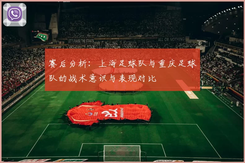 赛后分析：上海足球队与重庆足球队的战术意识与表现对比
