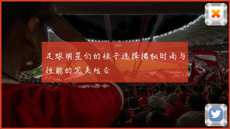 足球明星们的袜子选择揭秘时尚与性能的完美结合