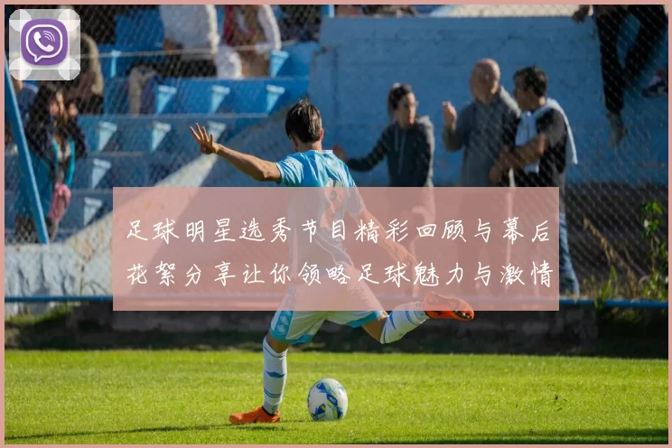 足球明星选秀节目精彩回顾与幕后花絮分享让你领略足球魅力与激情