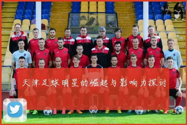 天津足球明星的崛起与影响力探讨