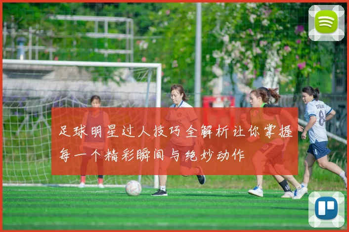 足球明星过人技巧全解析让你掌握每一个精彩瞬间与绝妙动作