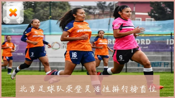 北京足球队荣登灵活性排行榜首位引领全国足球新风潮
