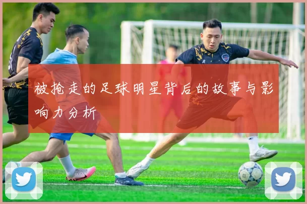 被抢走的足球明星背后的故事与影响力分析