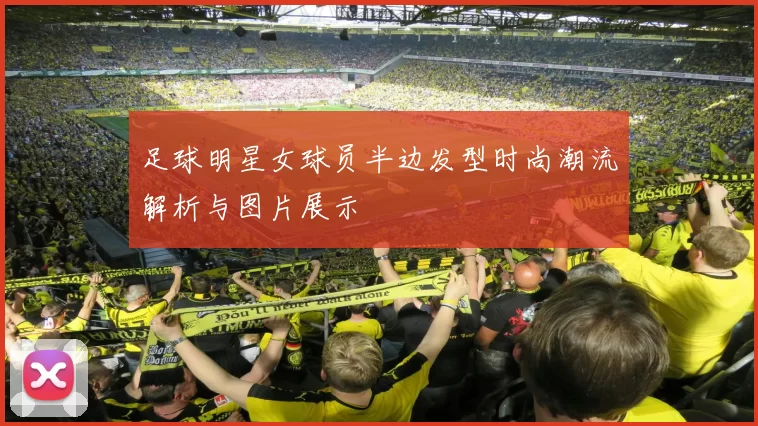 足球明星女球员半边发型时尚潮流解析与图片展示