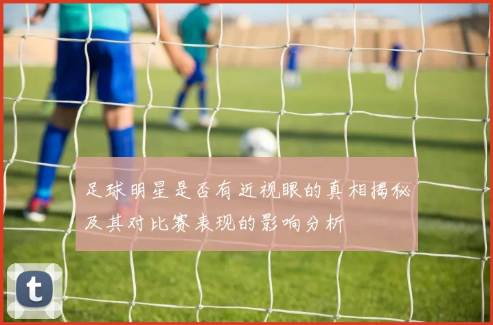 足球明星是否有近视眼的真相揭秘及其对比赛表现的影响分析