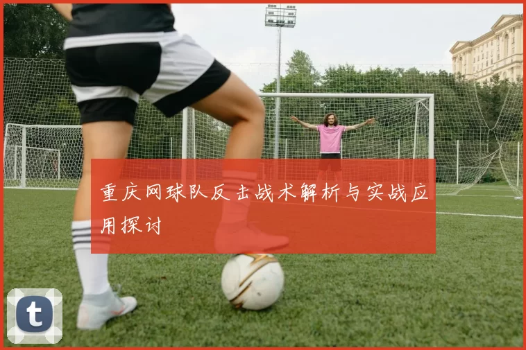 重庆网球队反击战术解析与实战应用探讨