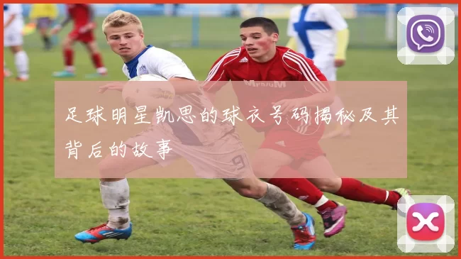 足球明星凯思的球衣号码揭秘及其背后的故事