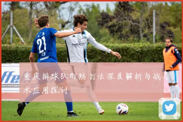 重庆排球队盯防打法深度解析与战术应用探讨