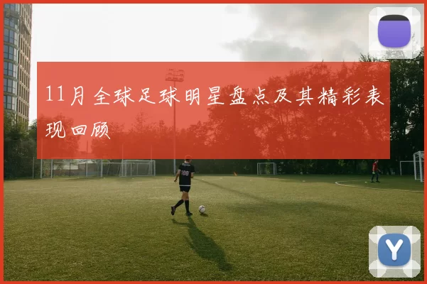 11月全球足球明星盘点及其精彩表现回顾
