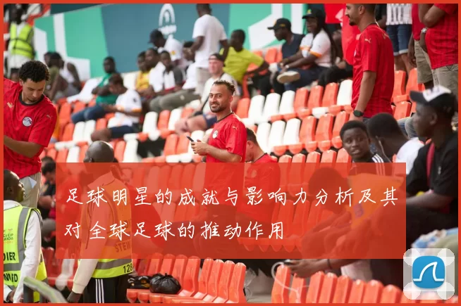 足球明星的成就与影响力分析及其对全球足球的推动作用