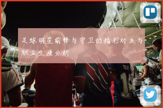足球明星前锋与守卫的精彩对决与职业生涯分析