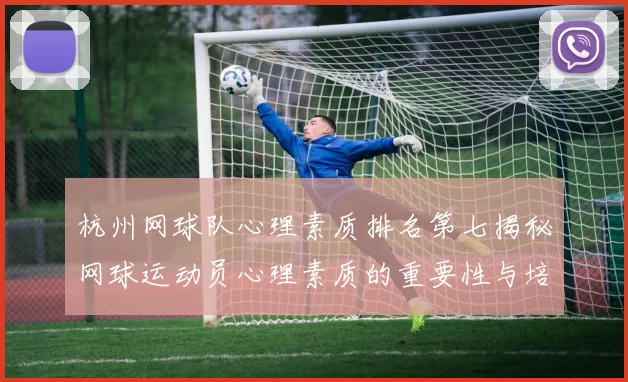 杭州网球队心理素质排名第七揭秘网球运动员心理素质的重要性与培养方法