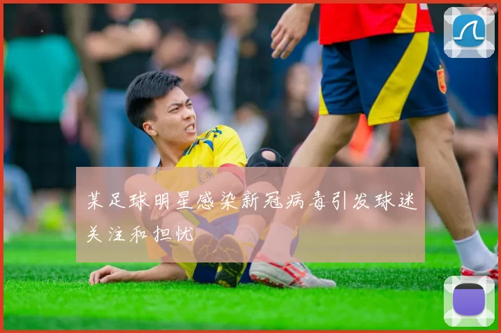 某足球明星感染新冠病毒引发球迷关注和担忧