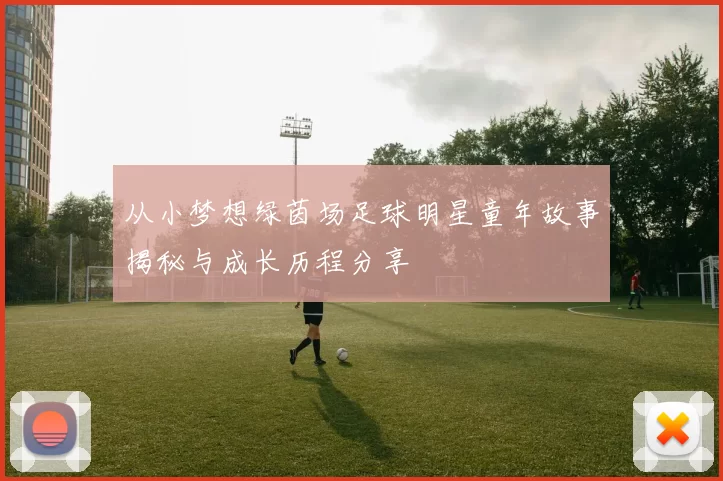 从小梦想绿茵场足球明星童年故事揭秘与成长历程分享