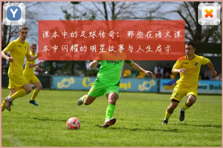 课本中的足球传奇：那些在语文课本中闪耀的明星故事与人生启示
