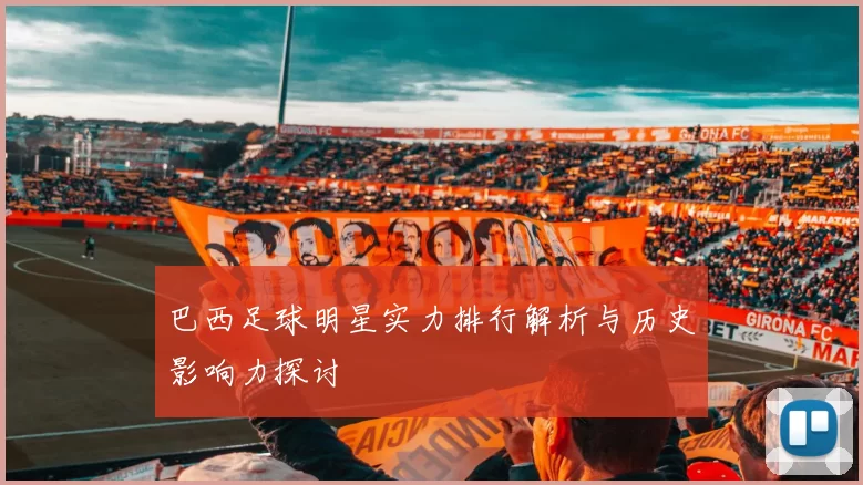 巴西足球明星实力排行解析与历史影响力探讨