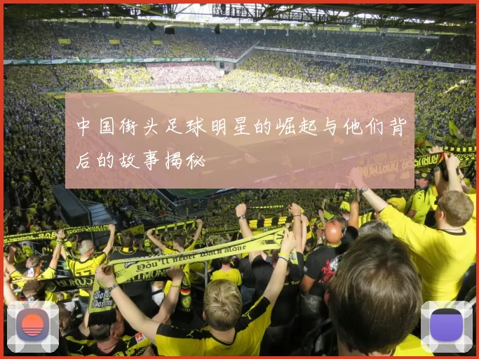 中国街头足球明星的崛起与他们背后的故事揭秘