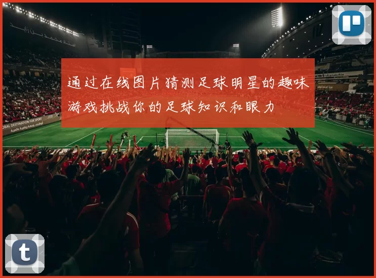 通过在线图片猜测足球明星的趣味游戏挑战你的足球知识和眼力