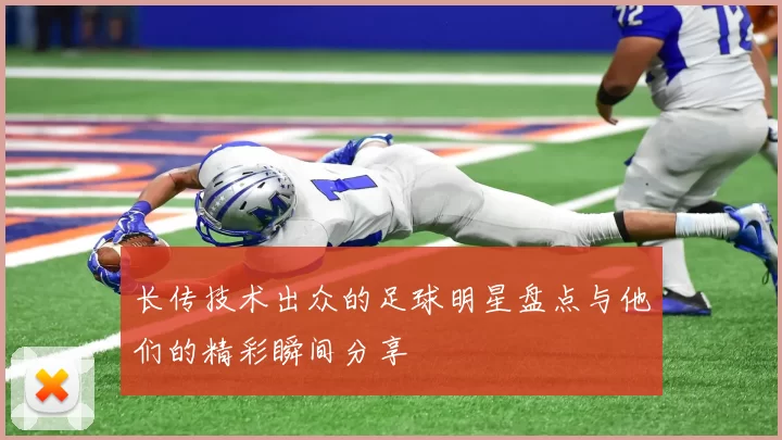 长传技术出众的足球明星盘点与他们的精彩瞬间分享