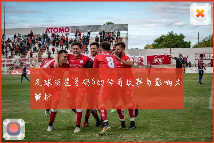 足球明星号码6的传奇故事与影响力解析