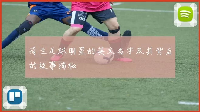 荷兰足球明星的英文名字及其背后的故事揭秘