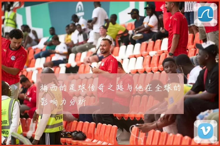 梅西的足球传奇之路与他在全球的影响力分析
