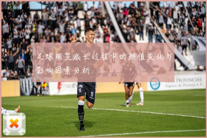 足球明星成长过程中的颜值变化与影响因素分析