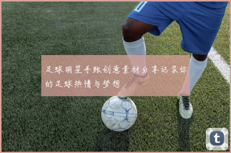 足球明星手账创意素材分享记录你的足球热情与梦想