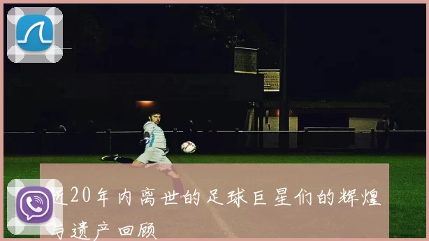 近20年内离世的足球巨星们的辉煌与遗产回顾