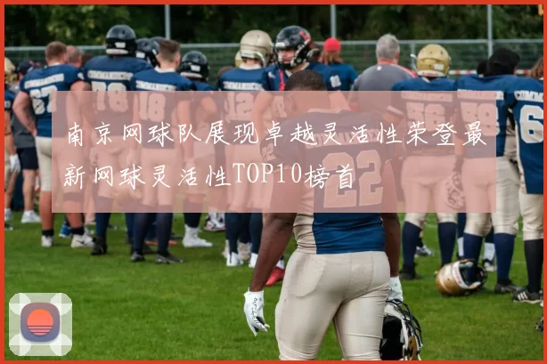 南京网球队展现卓越灵活性荣登最新网球灵活性TOP10榜首