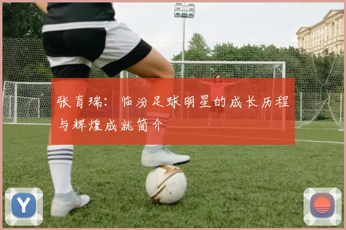 张育瑞：临汾足球明星的成长历程与辉煌成就简介